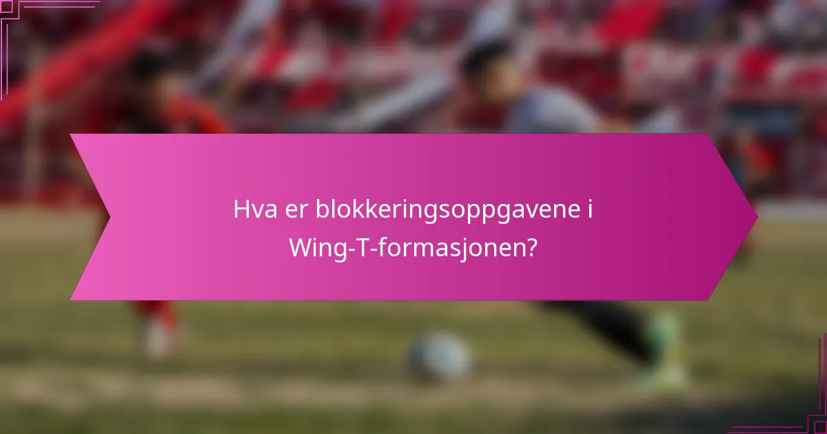 Hva er blokkeringsoppgavene i Wing-T-formasjonen?