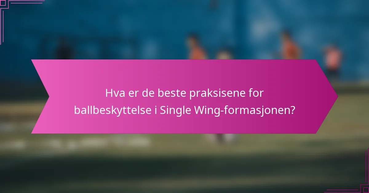 Hva er de beste praksisene for ballbeskyttelse i Single Wing-formasjonen?
