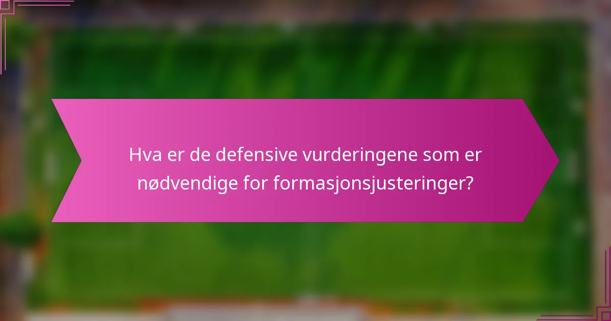 Hva er de defensive vurderingene som er nødvendige for formasjonsjusteringer?