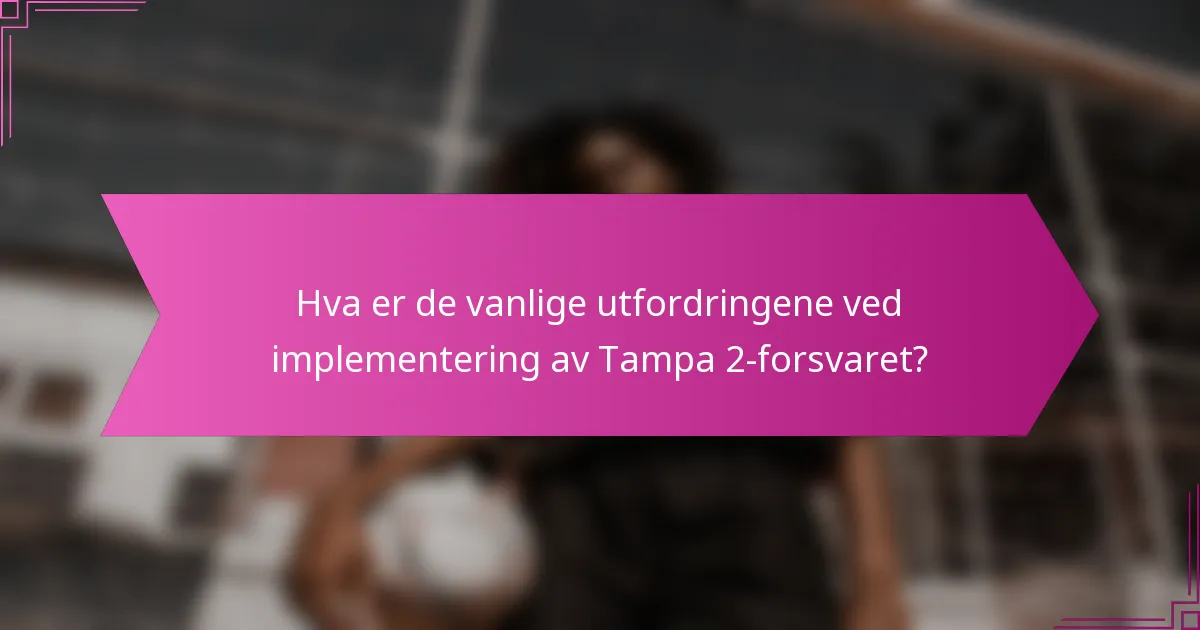 Hva er de vanlige utfordringene ved implementering av Tampa 2-forsvaret?