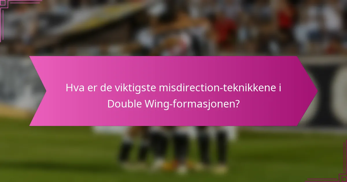Hva er de viktigste misdirection-teknikkene i Double Wing-formasjonen?