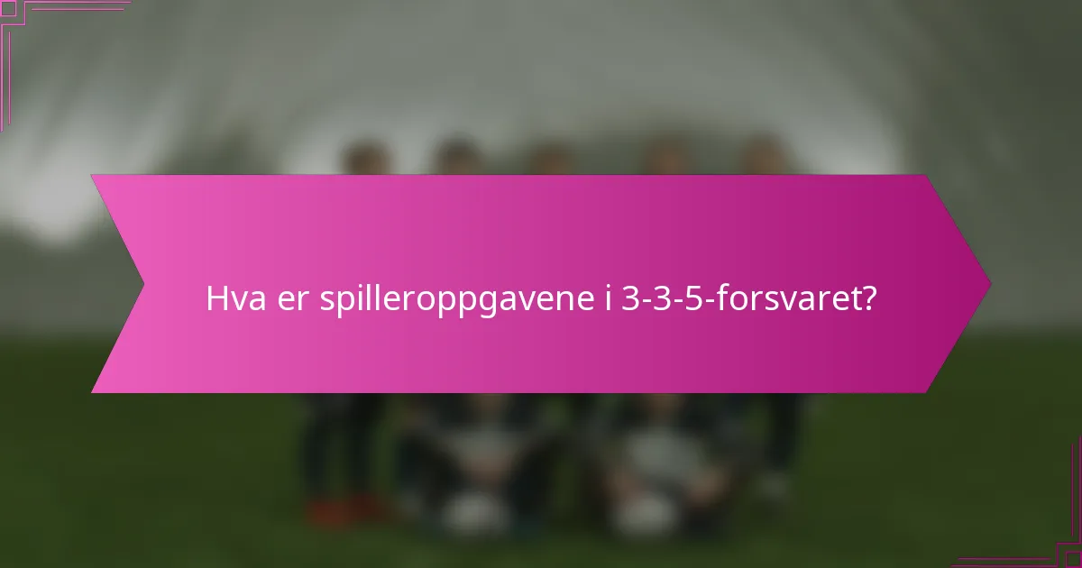 Hva er spilleroppgavene i 3-3-5-forsvaret?