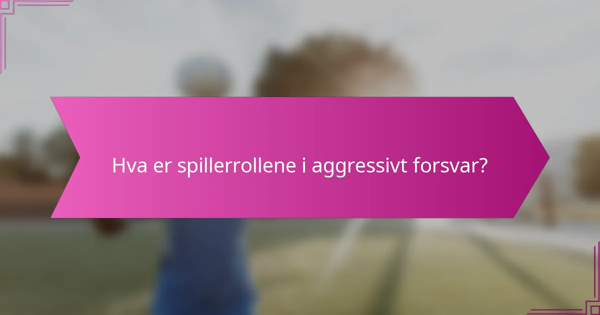 Hva er spillerrollene i aggressivt forsvar?