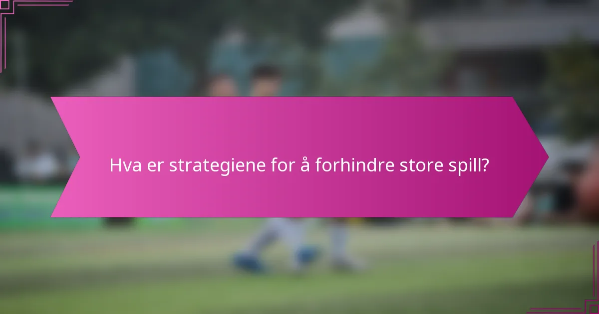 Hva er strategiene for å forhindre store spill?