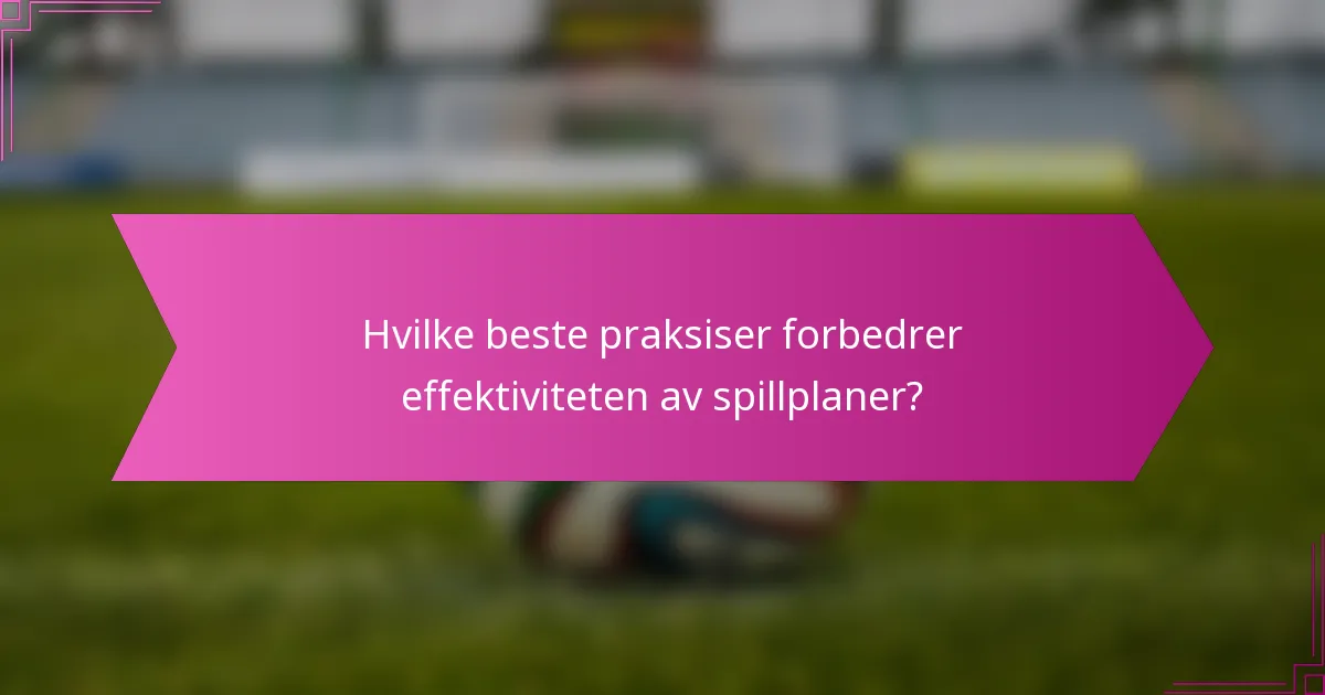 Hvilke beste praksiser forbedrer effektiviteten av spillplaner?