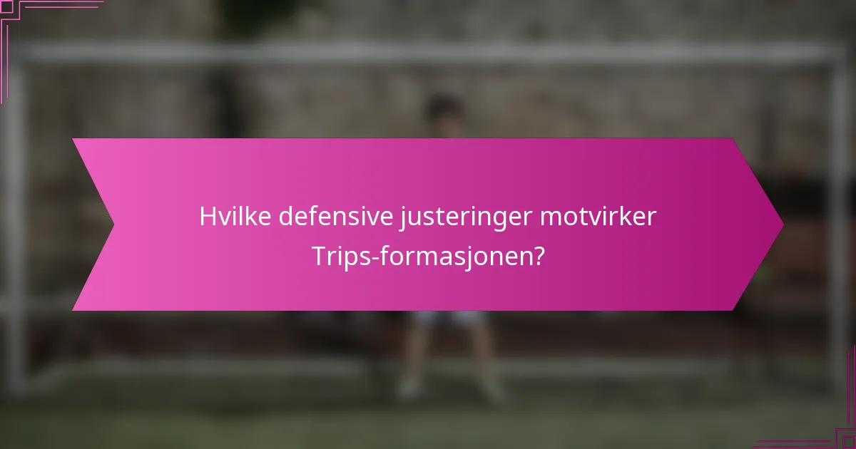 Hvilke defensive justeringer motvirker Trips-formasjonen?