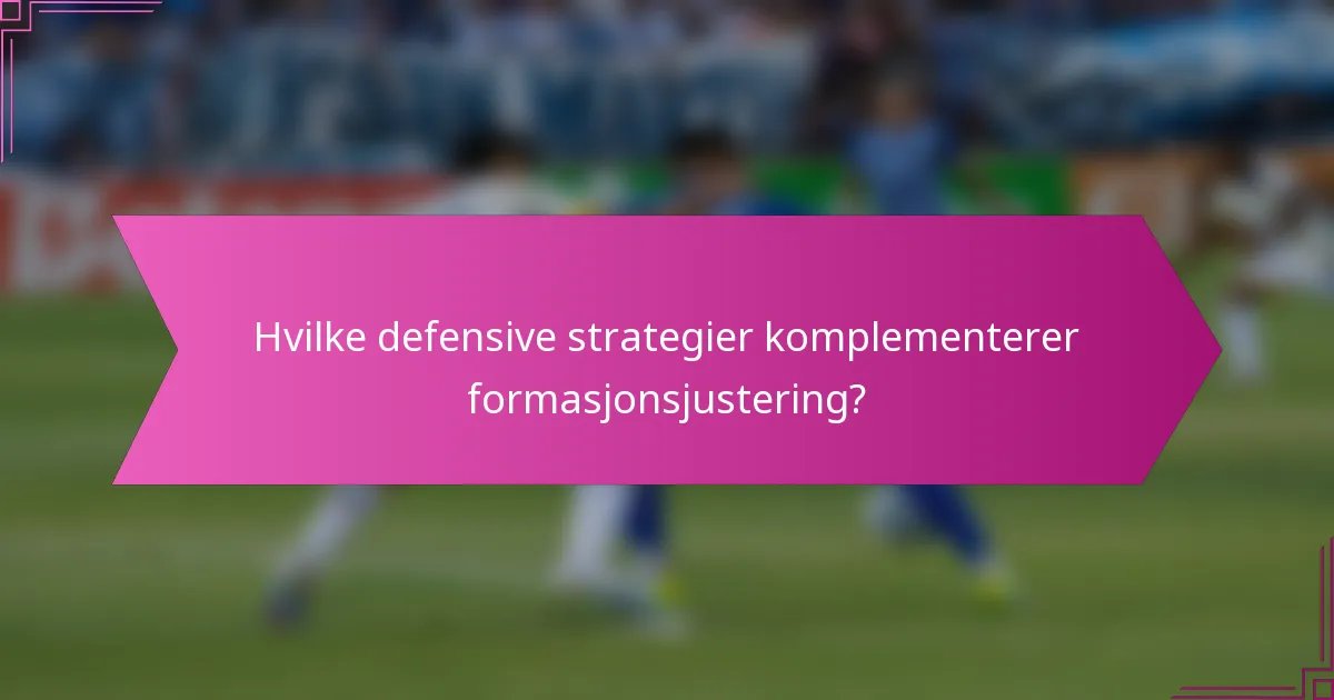 Hvilke defensive strategier komplementerer formasjonsjustering?