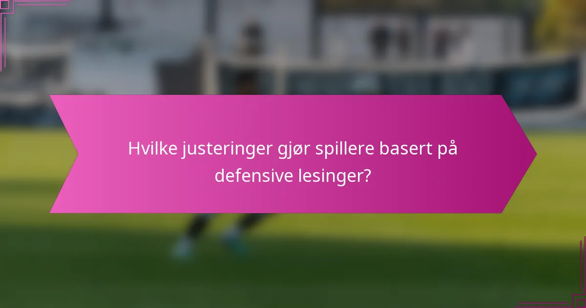 Hvilke justeringer gjør spillere basert på defensive lesinger?