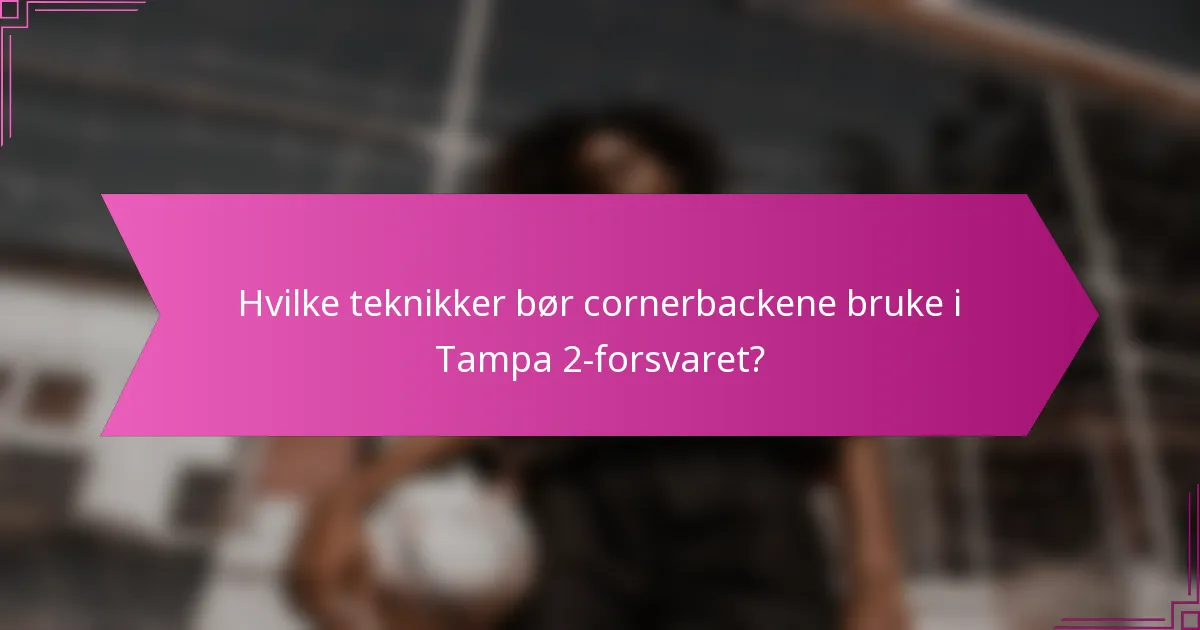 Hvilke teknikker bør cornerbackene bruke i Tampa 2-forsvaret?