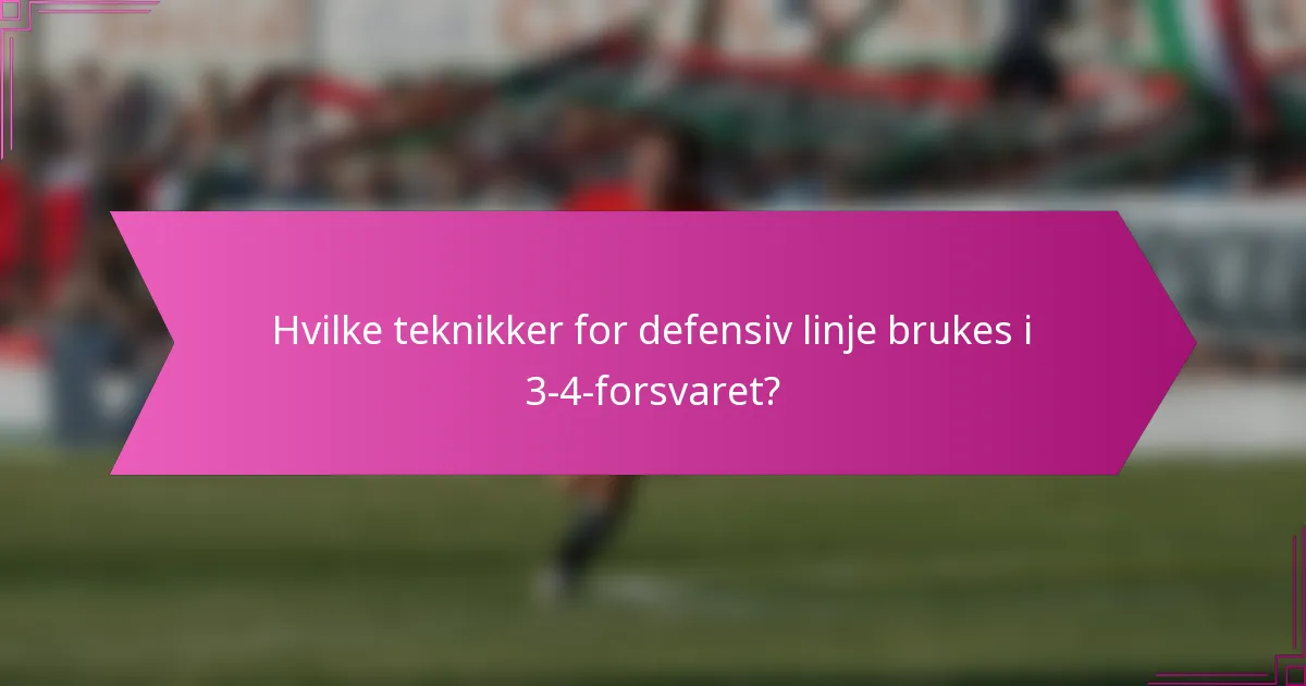 Hvilke teknikker for defensiv linje brukes i 3-4-forsvaret?