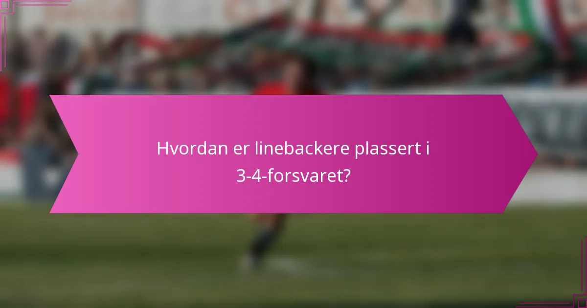 Hvordan er linebackere plassert i 3-4-forsvaret?