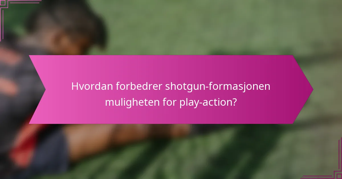 Hvordan forbedrer shotgun-formasjonen muligheten for play-action?