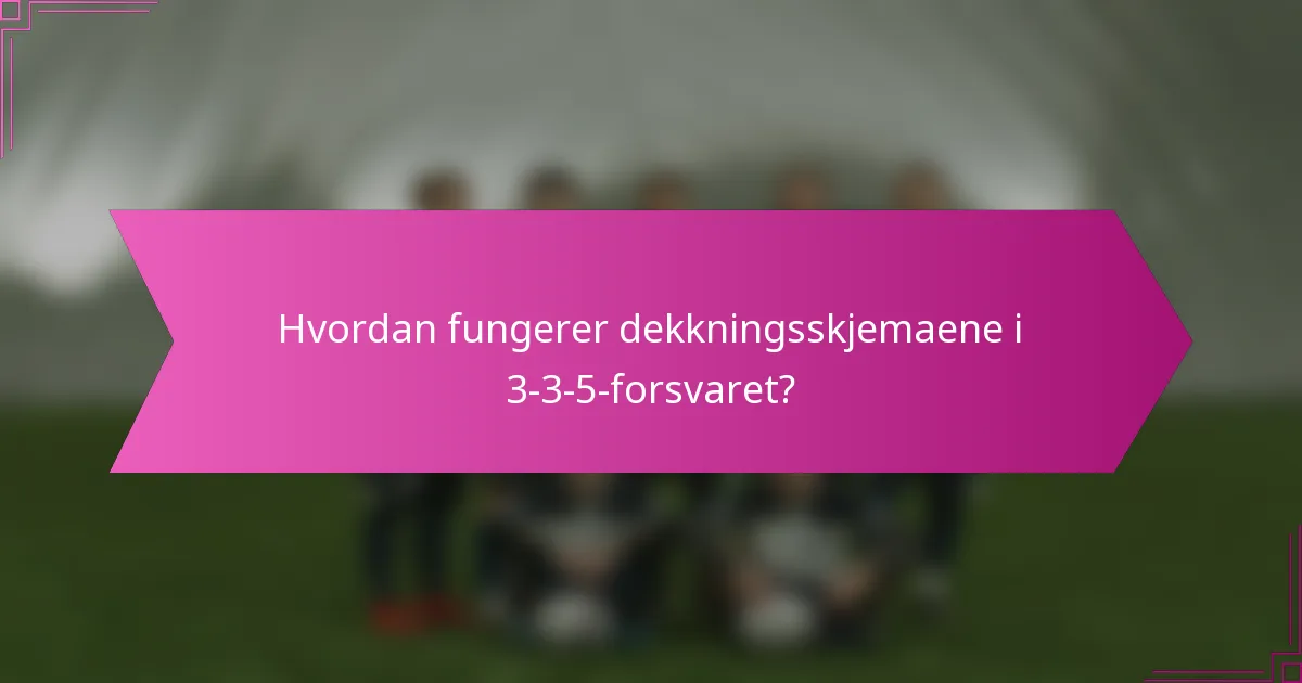 Hvordan fungerer dekkningsskjemaene i 3-3-5-forsvaret?