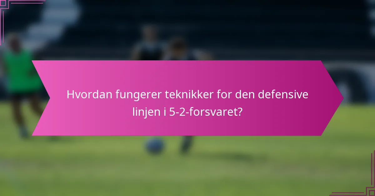 Hvordan fungerer teknikker for den defensive linjen i 5-2-forsvaret?
