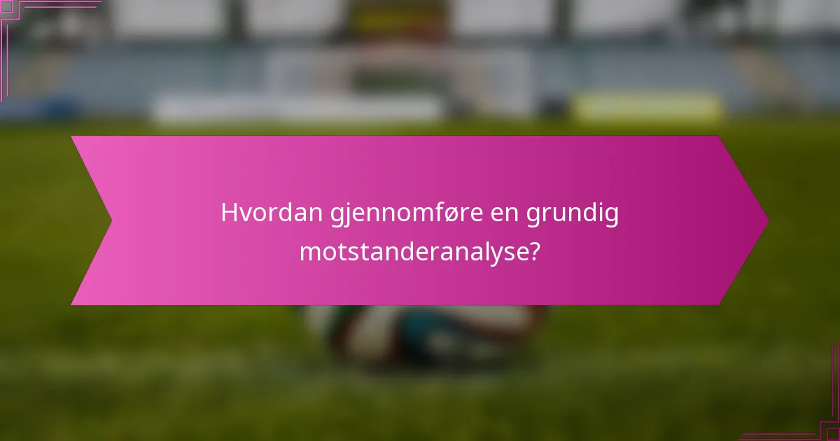 Hvordan gjennomføre en grundig motstanderanalyse?