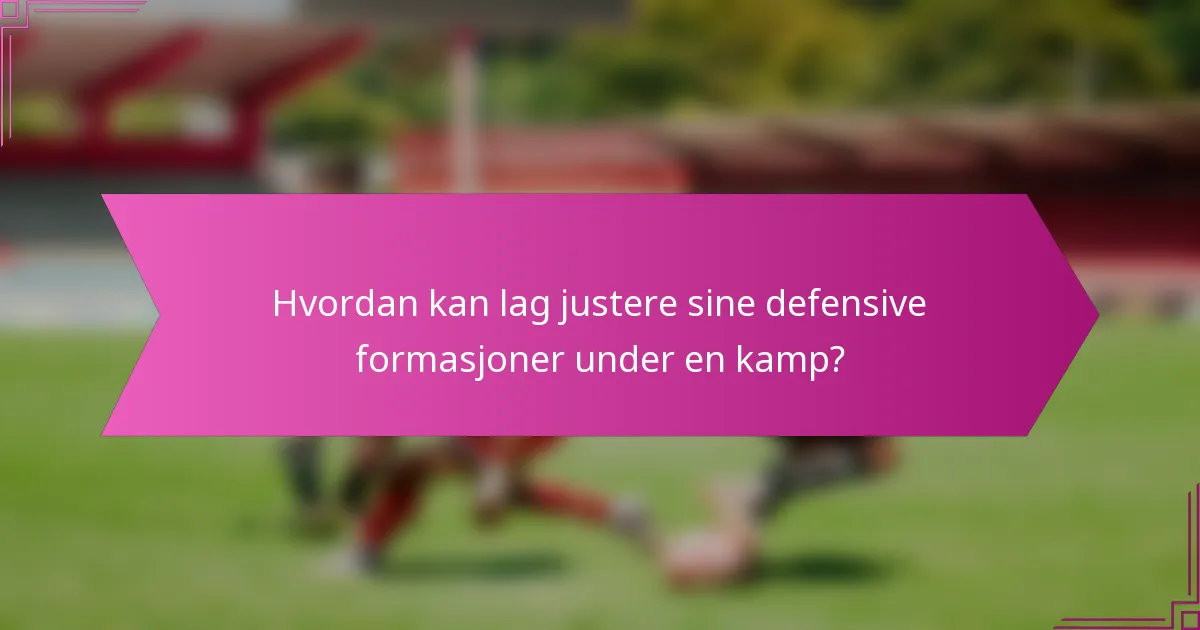 Hvordan kan lag justere sine defensive formasjoner under en kamp?