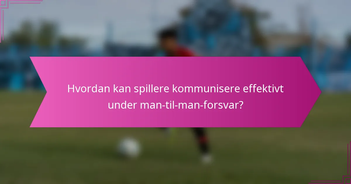 Hvordan kan spillere kommunisere effektivt under man-til-man-forsvar?