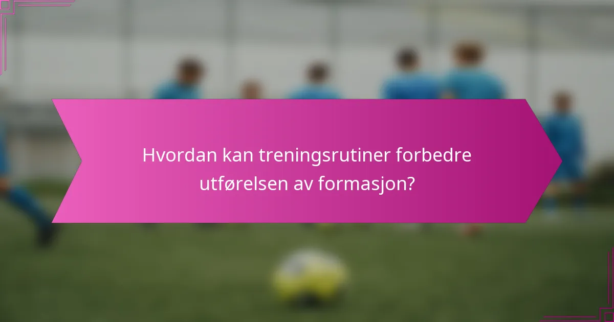 Hvordan kan treningsrutiner forbedre utførelsen av formasjon?