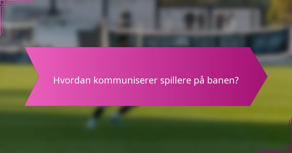 Hvordan kommuniserer spillere på banen?