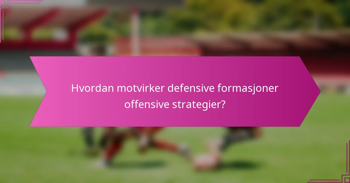 Hvordan motvirker defensive formasjoner offensive strategier?