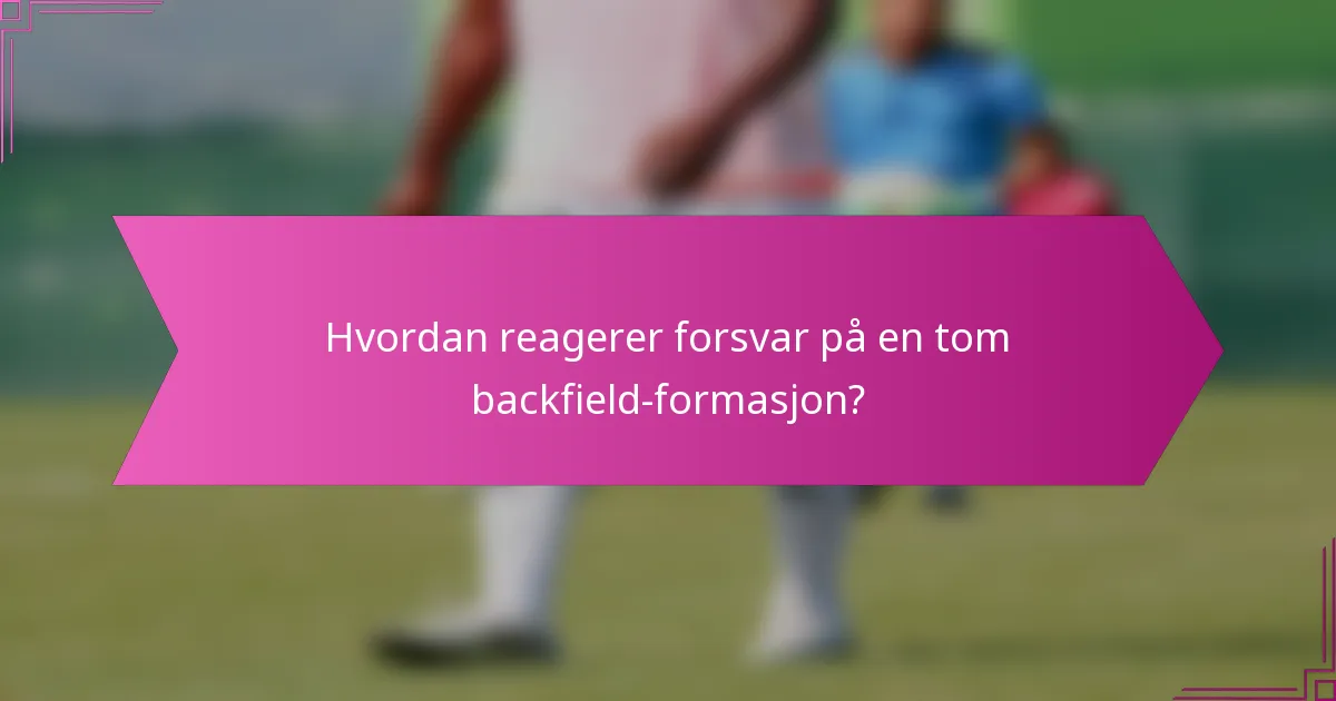 Hvordan reagerer forsvar på en tom backfield-formasjon?