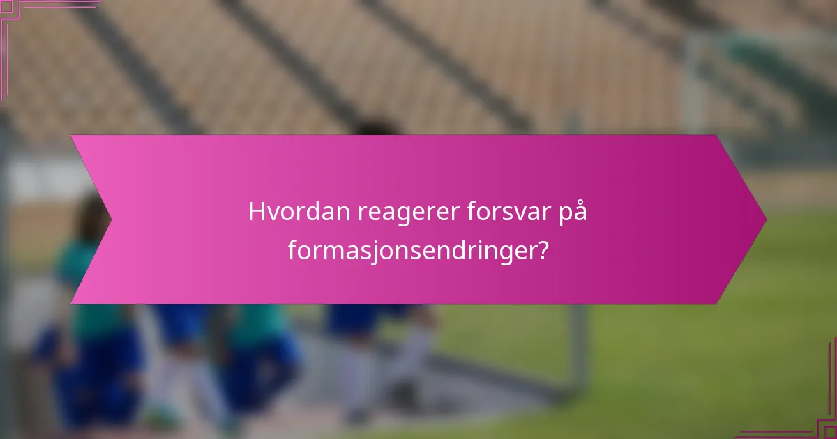 Hvordan reagerer forsvar på formasjonsendringer?