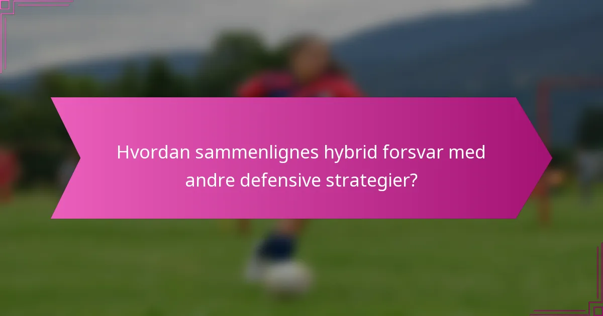 Hvordan sammenlignes hybrid forsvar med andre defensive strategier?
