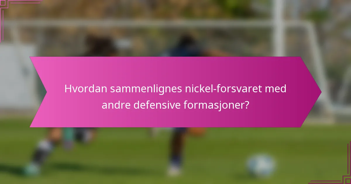 Hvordan sammenlignes nickel-forsvaret med andre defensive formasjoner?
