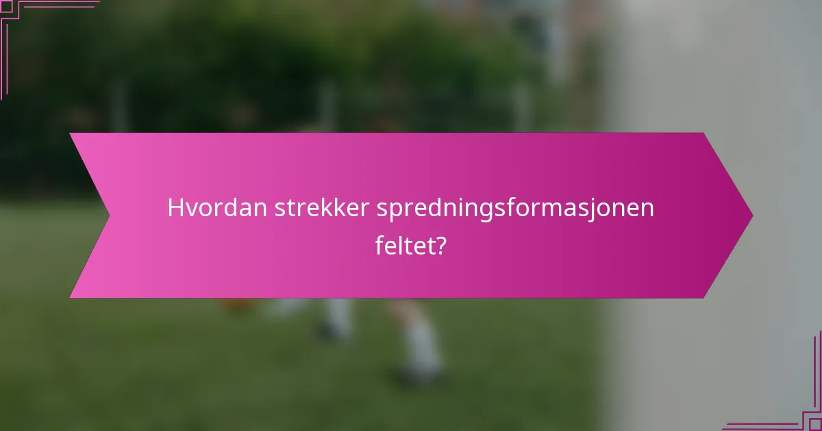 Hvordan strekker spredningsformasjonen feltet?