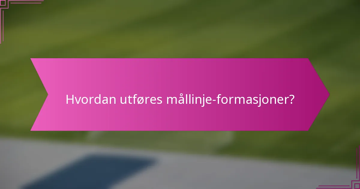 Hvordan utføres mållinje-formasjoner?