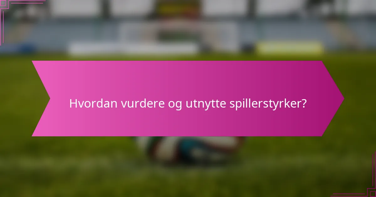 Hvordan vurdere og utnytte spillerstyrker?