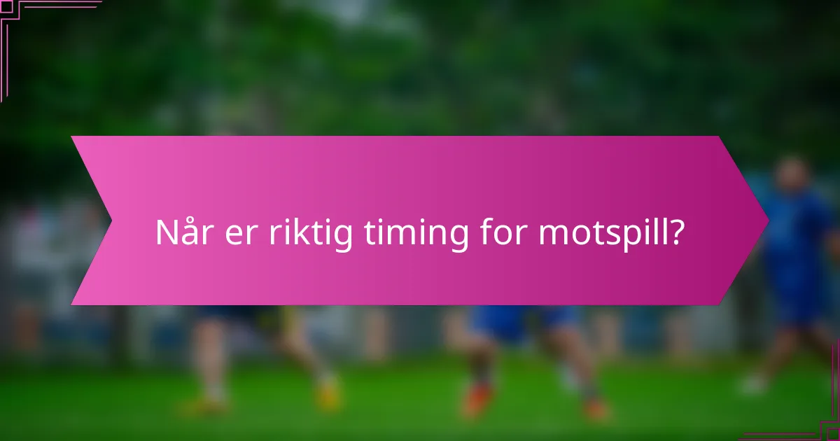 Når er riktig timing for motspill?